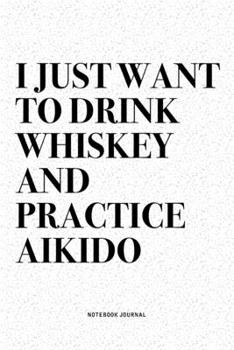 Paperback I Just Want To Drink Whiskey And Practice Aikido: A 6x9 Inch Notebook Diary Journal With A Bold Text Font Slogan On A Matte Cover and 120 Blank Lined Book