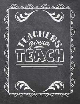 Paperback Teachers Gonna Teach: Teacher Appreciation Notebook - Plan Lessons, Daily To Do, and Priorities: Large 8.5x11 Size - Chalk Board Saying With Book