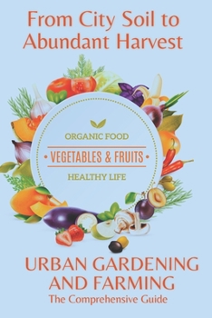 Paperback From City Soil to Abundant Harvest: The Comprehensive Guide to URBAN GARDENING AND FARMING. Book