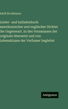 Lieder- und balladenbuch amerikanischer und englischer Dichter der Gegenwart. In den Versmassen der originale übersetzt und von Lebenskizzen der Verfa