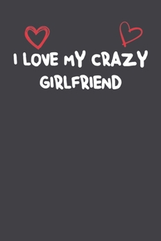 I Love My Crazy Girlfriend: Lined Notebook Gift For Mom or Girlfriend Affordable Valentine's Day Gift Journal Blank Ruled Papers, Matte Finish cover
