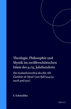 Theologie, Philosophie Und Mystik Im Zwolferschiitischen Islam Des 9./15. Jahrhunderts: Die Gedankenwelten Des Ibn Abi Gumhur Al-Ahsa'I (Um 838/1434/35 ... (Islamic Philosophy, Theology, and Science)