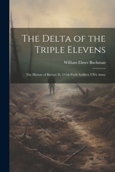 Paperback The Delta of the Triple Elevens: The History of Battery D, 311th Field Artillery USA Army Book