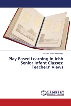 Paperback Play Based Learning in Irish Senior Infant Classes: Teachers' Views Book