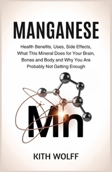 Manganese: Health Benefits, Uses, Side Effects, What This Mineral Does for Your Brain, Bones, and Body, and Why You Are Probably Not Getting Enough