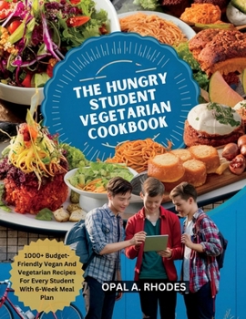 THE HUNGRY STUDENT VEGETARIAN COOKBOOK: 1000+ Budget-Friendly Vegan And Vegetarian Recipes For Every Student With 6-Week Meal Plan