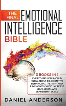 Paperback The Final Emotional Intelligence Bible: 3 Books in 1: Everything You Should Know About EQ, Cognitive Behavioral Therapy, and Psychology 101 to Increas Book