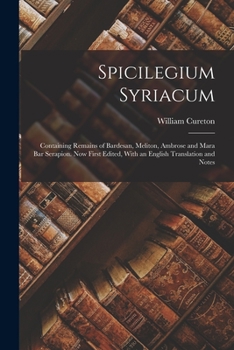 Paperback Spicilegium Syriacum: Containing Remains of Bardesan, Meliton, Ambrose and Mara Bar Serapion. Now First Edited, With an English Translation and Notes Book