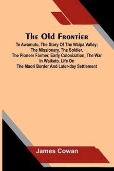The old frontier: Te Awamutu, the story of the Waipa Valley; The missionary, the soldier, the pioneer farmer, early colonization, the war in Waikato, life on the Maori border and later-day settlement