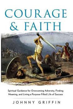 Paperback Courage & Faith: Spiritual Guidance for Overcoming Adversity and Living a Purpose-Filled Life of Success and Meaning Book