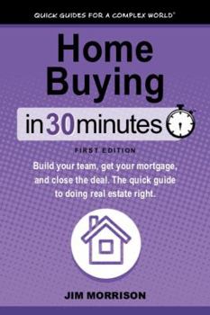 Home Buying In 30 Minutes: Build your team, get your mortgage, and close the deal. The quick guide to doing real estate right.