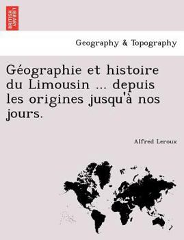 Paperback GE Ographie Et Histoire Du Limousin ... Depuis Les Origines Jusqu'a Nos Jours. [French] Book