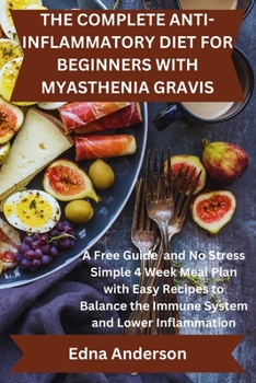The Complete Anti-Inflammatory Diet for Beginners with Myasthenia Gravis: A Free Guide and No Stress Simple 4 Week Meal Plan with Easy Recipes to Bala