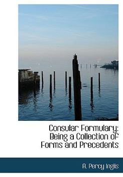 Consular Formulary : Being a Collection of Forms and Precedents