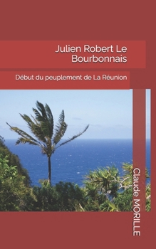 Julien Robert Le Bourbonnais: Début du peuplement de La Réunion (French Edition)