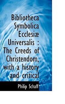 Bibliotheca Symbolica Ecclesi? Universalis : The Creeds of Christendom, with a history and Critical