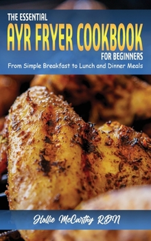 Hardcover The Essential Air Fryer Cookbook for Beginners: From Simple Breakfast to Lunch and Dinner Meals Book