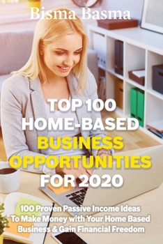 Top 100 Home-Based Business opportunities  for 2020: 100 Proven Passive Income Ideas  To Make Money with Your Home Based  Business & Gain Financial Freedom