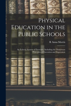 Paperback Physical Education in the Public Schools: An Eclectic System of Exercises, Including the Delsartean Principles of Execution and Expression Book