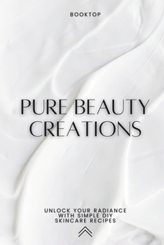 Paperback Pure Beauty Creations: Unlock Your Radiance with Simple DIY Skincare Recipes Book