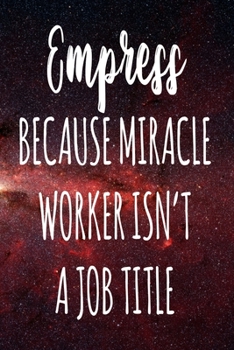 Empress Because Miracle Worker Isn't A Job Title: The perfect gift for the professional in your life - Funny 119 page lined journal!