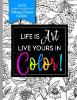 Life Is Art Live Yours In Color: 2020 Daily Weekly & Monthly Coloring Planner Calendar