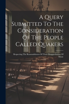 Paperback A Query Submitted To The Consideration Of The People Called Quakers: Respecting The Reasonableness Of Their Disapprobation Of Music Book
