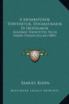 A Szombatosok Tortenetuk, Dogmatikajuk Es Irodalmuk: Kulonos Tekintettel Pechi Simon Fokanczellar (1889)