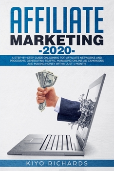 Affiliate Marketing 2020: A Step-by-Step Guide on Joining Top Affiliate Networks and programs, Generating Traffic, Managing Online Ad Campaigns and Making Money Within Just 1 Month!