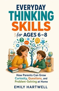 Paperback Everyday Thinking Skills for Ages 6-8: How Parents Can Grow Curiosity, Questions, and Problem-Solving at Home Book