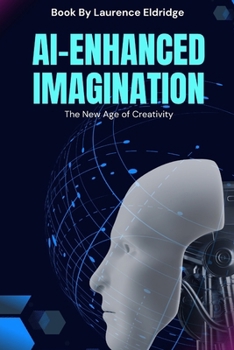 Paperback AI-Enhanced Imagination: The New Age of Creativity: Harnessing AI for Unmatched Innovation and Competitive Edge Book