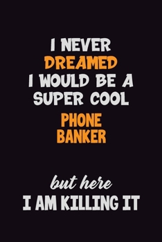 Paperback I Never Dreamed I would Be A Super Cool Phone Banker But Here I Am Killing It: 6x9 120 Pages Career Pride Motivational Quotes Blank Lined Job Notebook Book