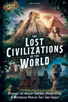 Paperback The Lost Civilizations of the World: Discover the Ancient Empires, Hidden Cities & Mysterious Peoples That Time Forgot Book