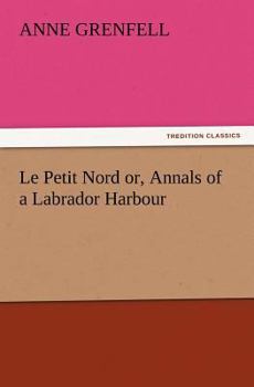 Paperback Le Petit Nord Or, Annals of a Labrador Harbour Book