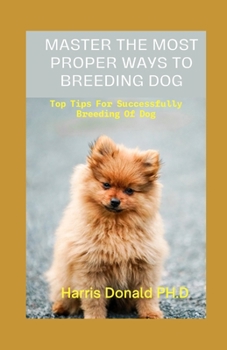 Master The Most Proper Ways To Breeding Dog: Top Tips For Successfully Breeding Of Dog