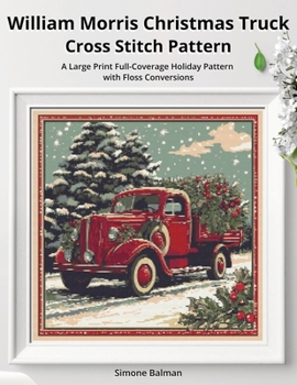 William Morris Christmas Truck Cross Stitch Pattern: A Large Print Full-Coverage Holiday Pattern with Floss Conversions (The Timeless Stitches)