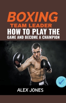 Boxing Team Leader: How To Play The Game And Become A Champion B0CM4ZV6ZQ Book Cover