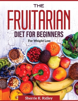The Fruitarian Diet for Beginners: For Weight Loss