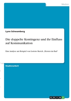 Paperback Die doppelte Kontingenz und ihr Einfluss auf Kommunikation: Eine Analyse am Beispiel von Loriots Sketch "Herren im Bad" [German] Book