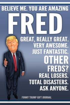 Paperback Funny Trump Journal - Believe Me. You Are Amazing Fred Great, Really Great. Very Awesome. Just Fantastic. Other Freds? Real Losers. Total Disasters. A Book