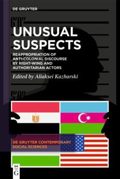Unusual Suspects: Reappropriation of Anti-colonial Discourse by Right-wing and Authoritarian Actors (De Gruyter Contemporary Social Sciences, 58)