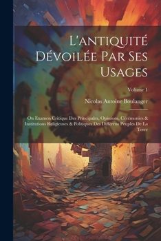 Paperback L'antiquité Dévoilée Par Ses Usages: On Examen Critique Des Principales, Opinions, Cérémonies & Institutions Religieuses & Politiques Des Différens Pe [French] Book