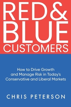 Red & Blue Customers: How to Drive Growth and Manage Risk in Today’s Conservative and Liberal Markets
