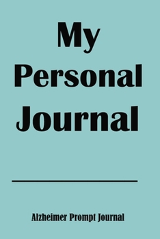 My Personal Journal Alzheimer Prompt Journal: 6x9 Alzheimer Dementia Notebook with 75 Pages of Personal Information Prompts to Keep Routines, Medications, Personal Memories.
