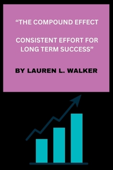 The Compound Effect: Consistent Effort for Long Term Success