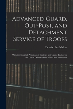 Paperback Advanced-Guard, Out-Post, and Detachment Service of Troops: With the Essential Principles of Strategy, and Grand Tactics for the Use of Officers of th Book