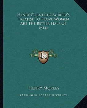 Paperback Henry Cornelius Agrippa's Treatise To Prove Women Are The Better Half Of Men Book