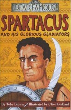 Spartacus and His Glorious Gladiators (Dead Famous S.) - Book  of the Dead Famous