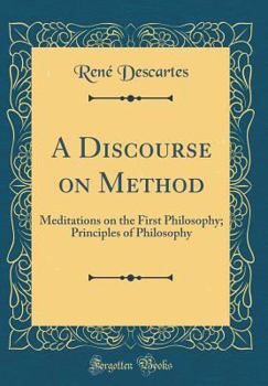 Hardcover A Discourse on Method: Meditations on the First Philosophy; Principles of Philosophy (Classic Reprint) Book