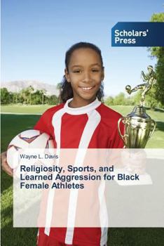 Paperback Religiosity, Sports, and Learned Aggression for Black Female Athletes Book